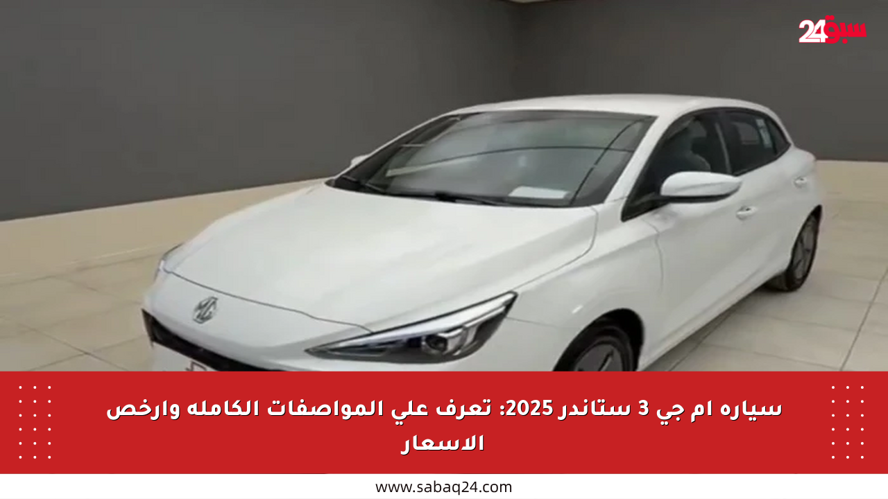 سيارة إم جي 3 ستاندر 2025: تعرف على المواصفات الكاملة وأرخص الأسعار